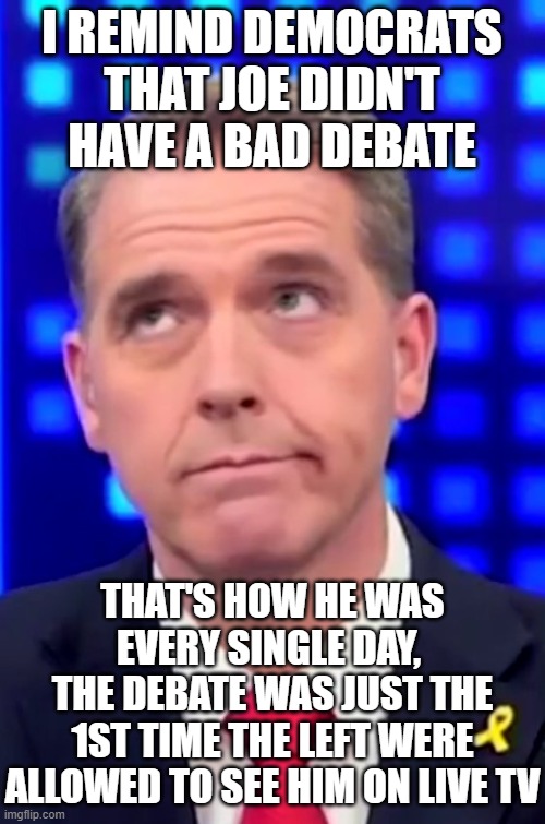 I remind democrats that joe didn't have a bad debate that's how he was every single day, 
the debate was just the 1st time the Left were all | image tagged in scott jennings cnn | made w/ Imgflip meme maker