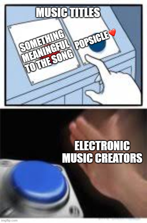 It's always them... | Music titles; POPSICLE; Something meaningful to the song; Electronic music creators | image tagged in red and blue buttons,music,funny,funny because it's true | made w/ Imgflip meme maker