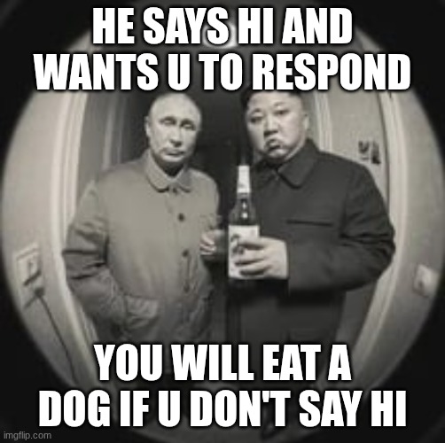 sd | he says hi and wants u to respond; you will eat a dog if u don't say hi | image tagged in kim jong un at your door feat vladimir putin | made w/ Imgflip meme maker