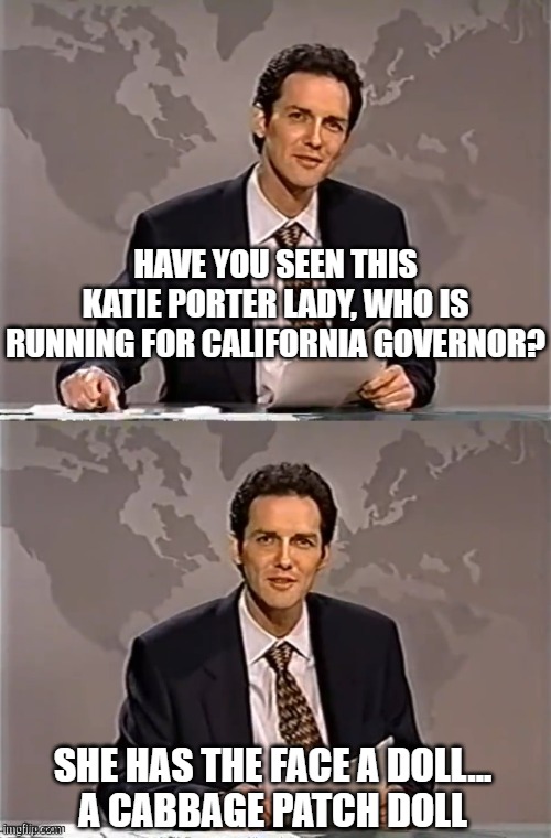 WEEKEND UPDATE WITH NORM | Have you seen this Katie porter lady, who is running for california governor? she has the face a doll...
a cabbage patch doll | image tagged in weekend update with norm | made w/ Imgflip meme maker