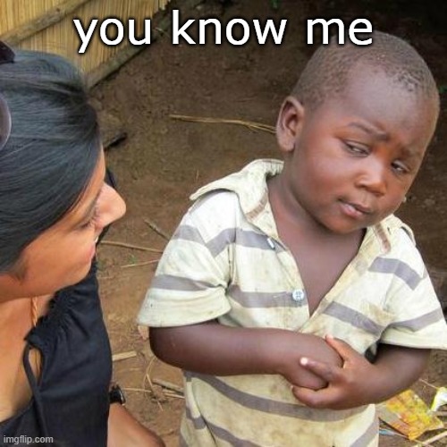 you know me | image tagged in memes,third world skeptical kid | made w/ Imgflip meme maker