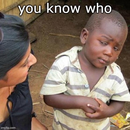 you know who | image tagged in memes,third world skeptical kid | made w/ Imgflip meme maker