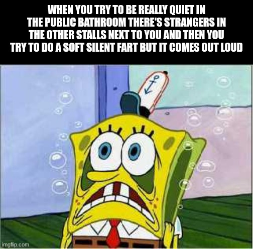 ... and then they hear it with reaction.... | when you try to be really quiet in the public bathroom there's strangers in the other stalls next to you and then you try to do a soft silent fart but it comes out loud | image tagged in stressed spongebob,fart,farts | made w/ Imgflip meme maker