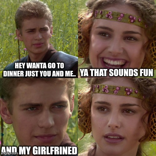 Anakin Padme 4 Panel | hey wanta go to dinner just you and me.. ya that sounds fun; and my girlfrined | image tagged in anakin padme 4 panel | made w/ Imgflip meme maker