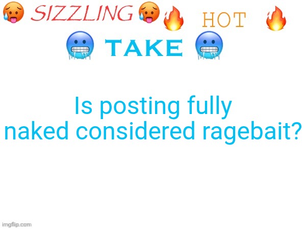 Jeffrey asking... | Is posting fully naked considered ragebait? | image tagged in sizzling hot take | made w/ Imgflip meme maker