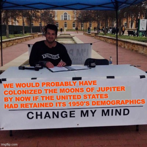 Change my mind 2.0 | We would probably have colonized the moons of Jupiter by now if the United States had retained its 1950's demographics | image tagged in memes,change my mind,united states,diversity,jupiter,space | made w/ Imgflip meme maker