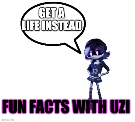 Fun facts with Uzi | get a life instead | image tagged in fun facts with uzi | made w/ Imgflip meme maker
