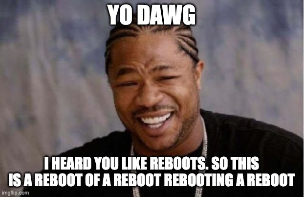 Yo Dawg Heard You Meme | Yo Dawg; I heard you like REBOOTs. SO This is a reboot of a Reboot rebooting a Reboot | image tagged in memes,yo dawg heard you | made w/ Imgflip meme maker