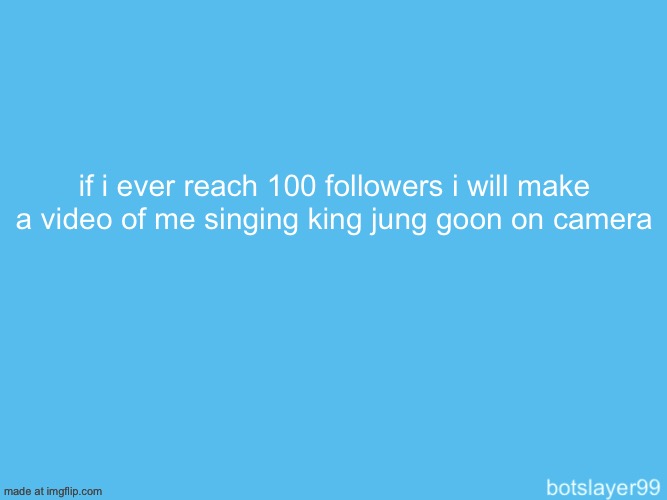 and the full song | if i ever reach 100 followers i will make a video of me singing king jung goon on camera | image tagged in botslayer announcement temp | made w/ Imgflip meme maker