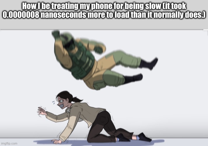 The camera is already cracked ;-; | How I be treating my phone for being slow (it took 0.0000008 nanoseconds more to load than it normally does.) | image tagged in body slam | made w/ Imgflip meme maker