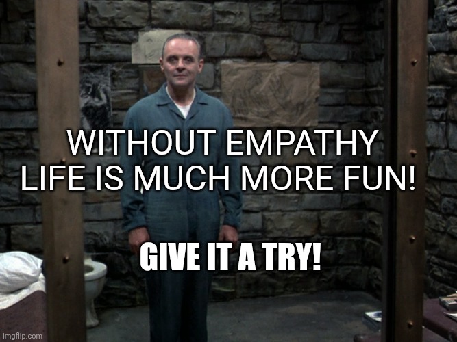 Hannibal Lecter | Without empathy life is much more fun! Give it a try! | image tagged in hannibal lecter | made w/ Imgflip meme maker