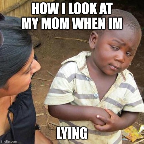 somebody lying | how I look at my mom when im; lying | image tagged in memes,third world skeptical kid,lying,funny | made w/ Imgflip meme maker