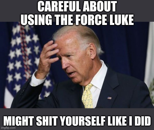 Joe Biden worries | Careful about using the force Luke Might shit yourself like I did | image tagged in joe biden worries | made w/ Imgflip meme maker