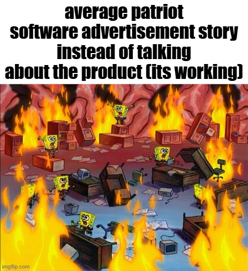 does anyone get those ads? | average patriot software advertisement story instead of talking about the product (its working) | image tagged in spongebob fire | made w/ Imgflip meme maker