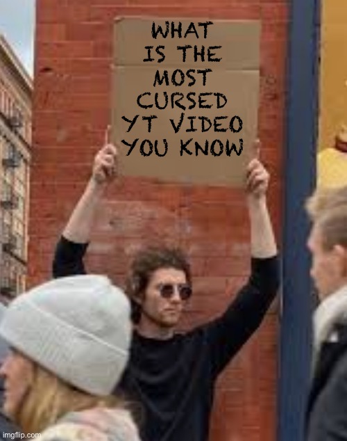 Sign | What is the most cursed yt video you know | image tagged in sign | made w/ Imgflip meme maker