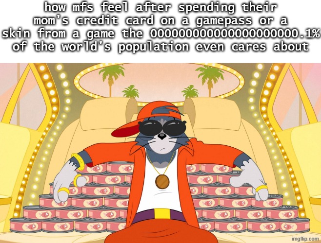 how mfs feel after spending their mom's credit card on a gamepass or a skin from a game the 000000000000000000000.1% of the world's population even cares about | made w/ Imgflip meme maker
