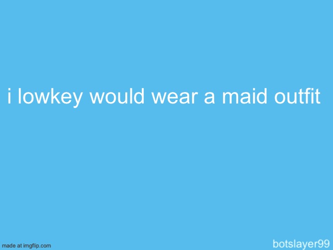 botslayer announcement temp | i lowkey would wear a maid outfit | image tagged in botslayer announcement temp | made w/ Imgflip meme maker