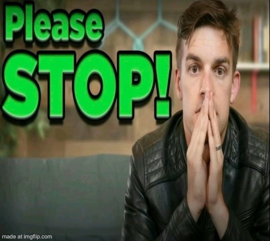 Please STOP! | image tagged in please stop | made w/ Imgflip meme maker