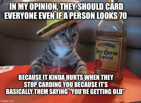 Ahhhh screw this | In my opinion, they should card everyone even if a person looks 70; Because it kinda hurts when they stop carding you because it’s basically them saying “you’re getting old” | image tagged in shower thoughts,memes,lol | made w/ Imgflip meme maker