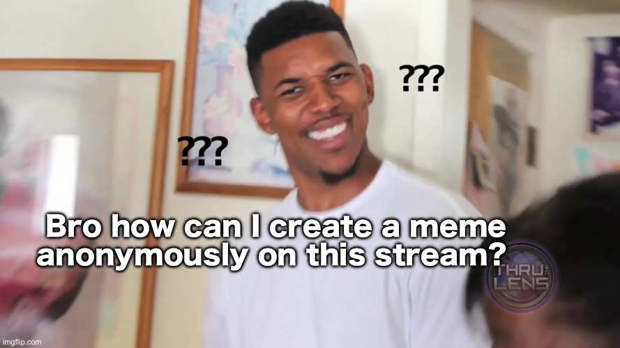 Pls tell me | Bro how can I create a meme anonymously on this stream? | made w/ Imgflip meme maker