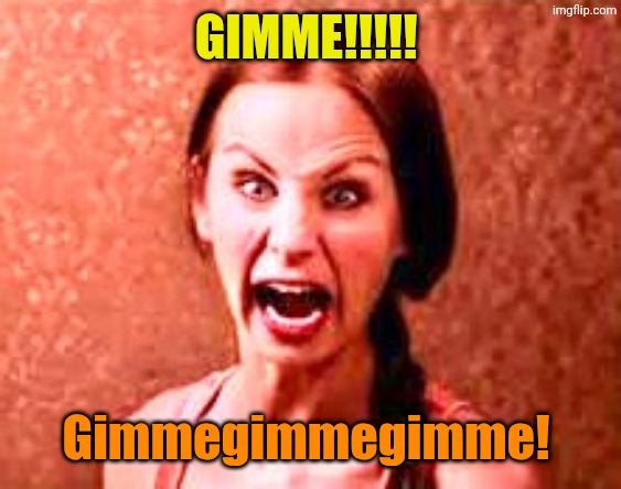 Crazy liberal | Gimme!!!!! Gimmegimmegimme! | image tagged in crazy liberal | made w/ Imgflip meme maker