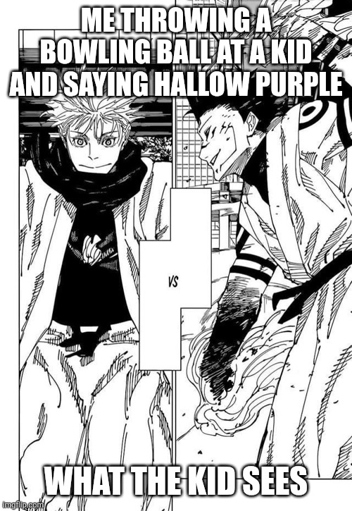 The strongest of today VS The strongest in history | Me throwing a bowling ball at a kid and saying hallow purple; What the kid sees | image tagged in the strongest of today vs the strongest in history | made w/ Imgflip meme maker