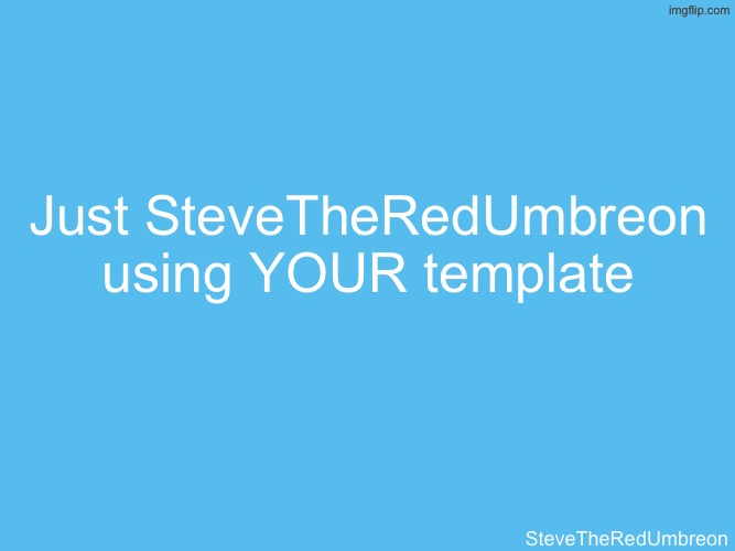 . | Just SteveTheRedUmbreon using YOUR template; SteveTheRedUmbreon | image tagged in botslayer announcement temp | made w/ Imgflip meme maker