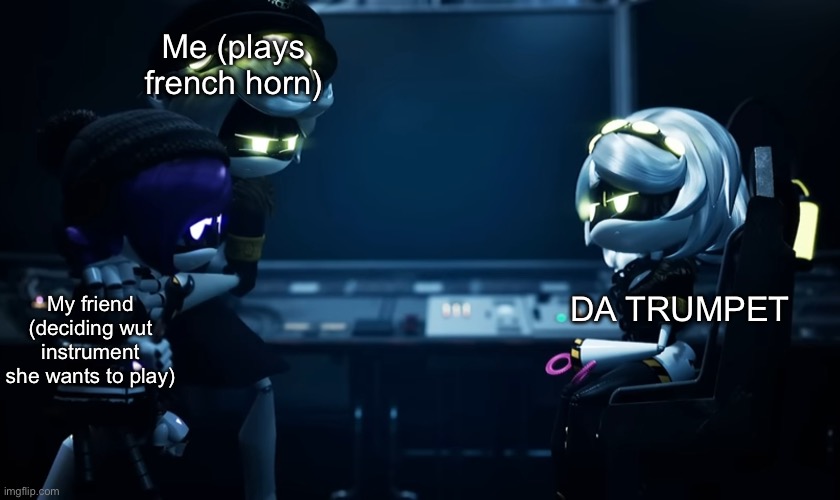 Da trumpet | Me (plays french horn); DA TRUMPET; My friend (deciding wut instrument she wants to play) | image tagged in n protecting uzi | made w/ Imgflip meme maker