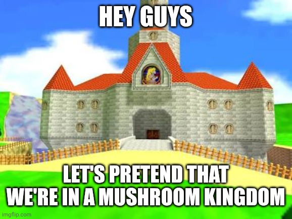 A post I made to pretend to be in the mushroom kingdom | Hey guys; Let's pretend that we're in a mushroom kingdom | image tagged in mushroom kingdom | made w/ Imgflip meme maker