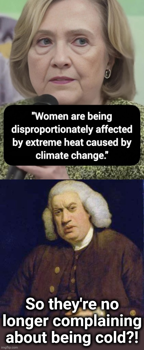 Then gimme more climate change! | So they're no longer complaining about being cold?! | image tagged in dafuq did i just read,memes,hillary clinton,democrats,women,climate change | made w/ Imgflip meme maker