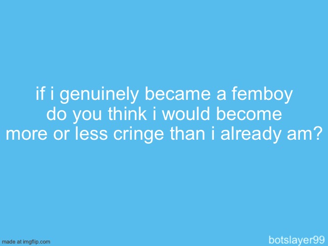 botslayer announcement temp | if i genuinely became a femboy do you think i would become more or less cringe than i already am? | image tagged in botslayer announcement temp | made w/ Imgflip meme maker