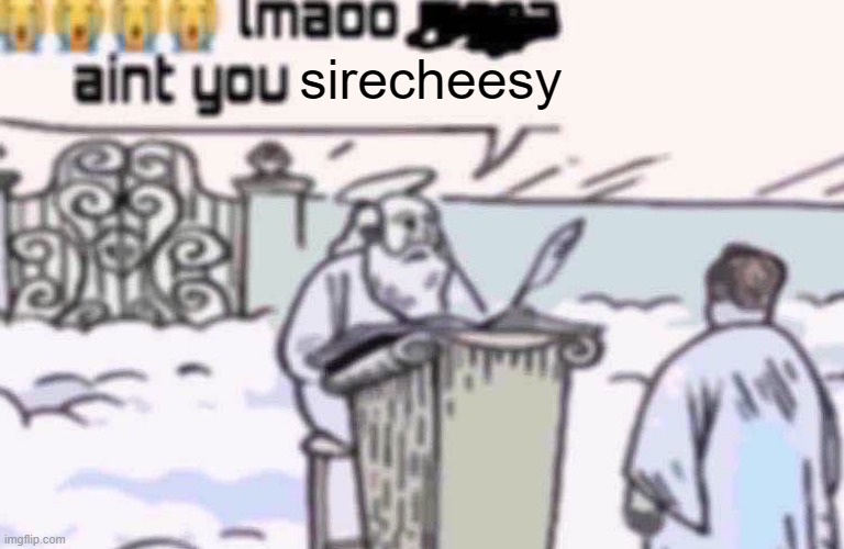 lmaoo aint you | sirecheesy | image tagged in lmaoo aint you | made w/ Imgflip meme maker