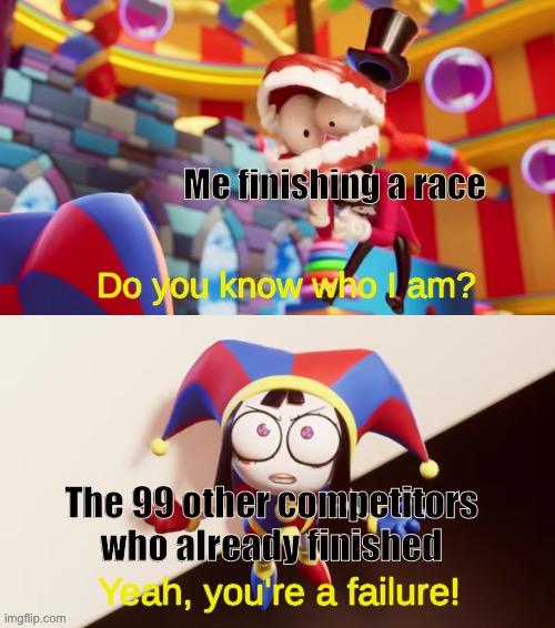 Idk I really wanted to use this template | Me finishing a race; The 99 other competitors who already finished | image tagged in pomni you're a failure,pomni,caine,tadc,the amazing digital circus,failure | made w/ Imgflip meme maker