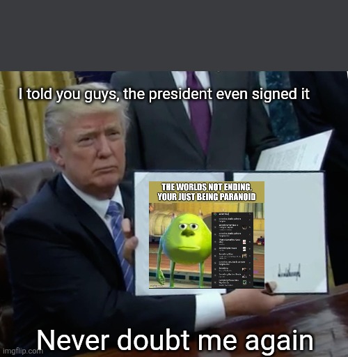 Trump Bill Signing | I told you guys, the president even signed it; Never doubt me again | image tagged in memes,trump bill signing | made w/ Imgflip meme maker