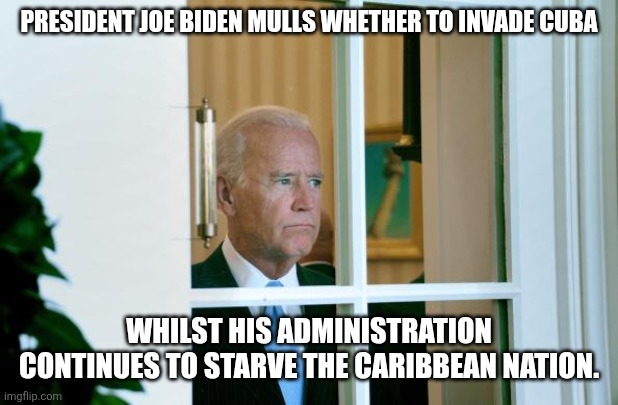The war against communism wages ever on. | President Joe biden mulls whether to invade Cuba; Whilst his administration continues to starve the Caribbean nation. | image tagged in sad joe biden | made w/ Imgflip meme maker