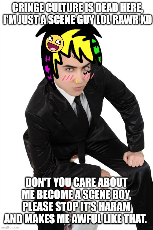 Being scenecore culture is forbidden | Cringe culture is dead here, I'm just a scene guy lol rawr xd; Don't you care about me become a scene boy, please stop it's Haram and makes me awful like that. | image tagged in stop,i have no idea what i am doing,cringe worthy,shitpost,lol,retard | made w/ Imgflip meme maker