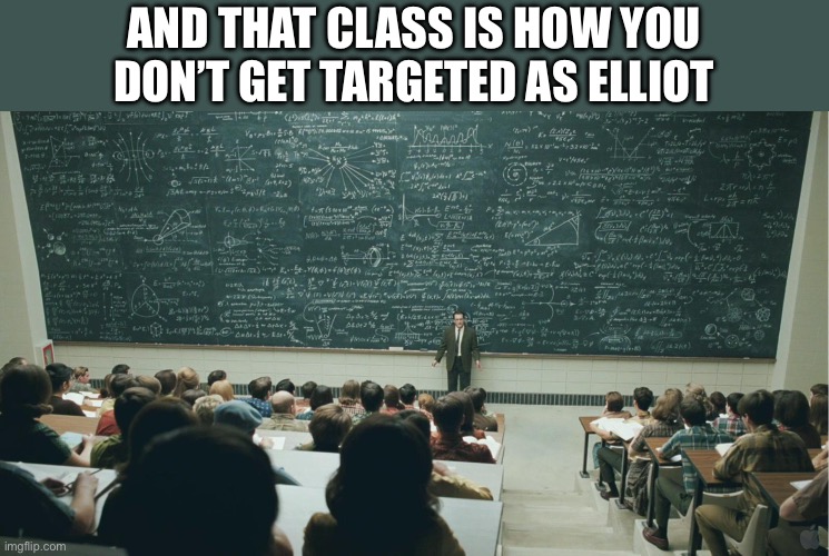 and that, class,... | And that class is how you don’t get targeted as Elliot | image tagged in and that class | made w/ Imgflip meme maker
