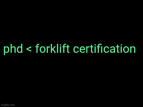 phd < forklift certification | made w/ Imgflip meme maker