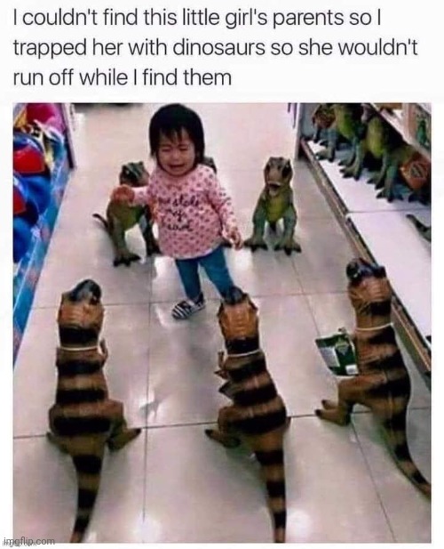 That'll teach her from getting lost again.... | image tagged in girl,dinosaurs,dinosaur,memes,repost,reposts | made w/ Imgflip meme maker