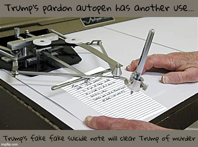 Trump's fake suicide note of Epstein | Trump's pardon autopen has another use... Trump's fake fake suicide note will clear Trump of murder | image tagged in trump's fake suicide note of epstein,trump's autopen,good for mass pardoms and forging suicide notes,jeff wom't testify | made w/ Imgflip meme maker