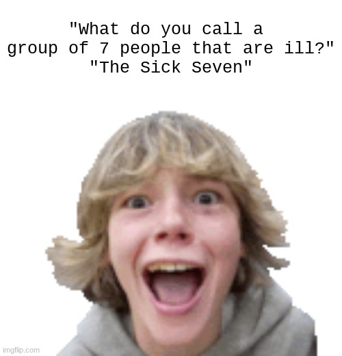 sickseven | "What do you call a 
group of 7 people that are ill?"
"The Sick Seven" | image tagged in 67,sickseven,msmg | made w/ Imgflip meme maker