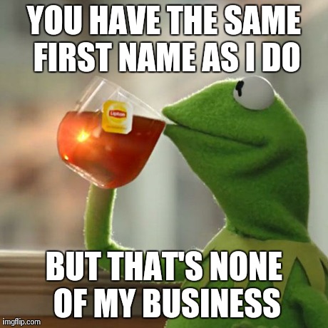 Something i made for someone on AF | YOU HAVE THE SAME FIRST NAME AS I DO BUT THAT'S NONE OF MY BUSINESS | image tagged in memes,but thats none of my business,kermit the frog,af,same first name | made w/ Imgflip meme maker