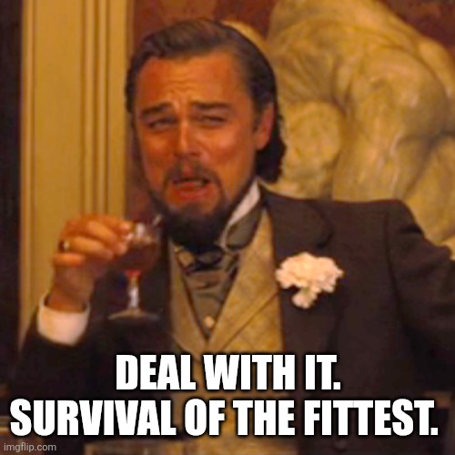 Laughing Leo Meme | Deal with it. Survival of the fittest. | image tagged in memes,laughing leo | made w/ Imgflip meme maker