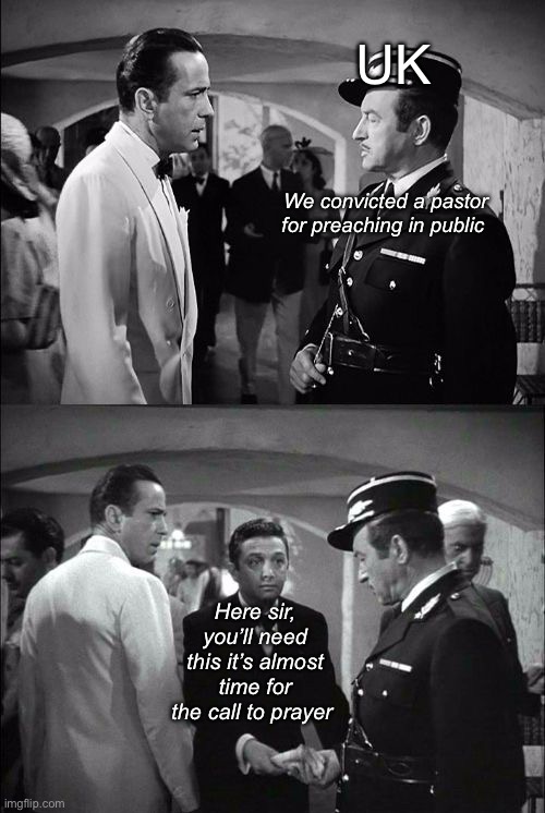 Casablanca Captain Renault and Rick | UK; We convicted a pastor for preaching in public; Here sir, you’ll need this it’s almost time for the call to prayer | image tagged in casablanca captain renault and rick,politics lol,memes | made w/ Imgflip meme maker