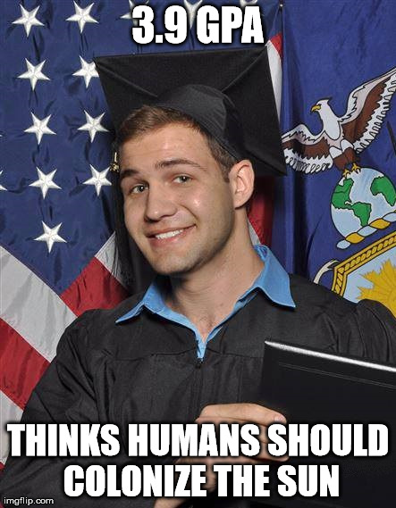 Brainy Dumbass | 3.9 GPA THINKS HUMANS SHOULD COLONIZE THE SUN | image tagged in graduate,dumb grad,college | made w/ Imgflip meme maker