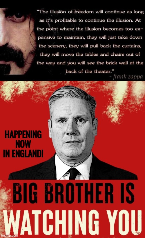 George Orwell warned us. Frank Zappa too | Happening now in England! | image tagged in img 7 png,kier starmer is big brother,frank zappa | made w/ Imgflip meme maker
