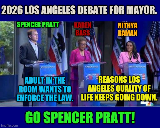 Go Spencer Pratt! | 2026 Los Angeles debate for mayor. Spencer Pratt; Karen Bass; Nithya Raman; Adult in the room wants to enforce the law. Reasons Los Angeles quality of life keeps going down. Go Spencer Pratt! | image tagged in memes,go,spencer pratt,mayor,debate,politics | made w/ Imgflip meme maker