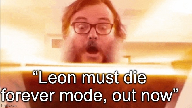 It’s here | “Leon must die forever mode, out now” | image tagged in jack black reading book | made w/ Imgflip meme maker