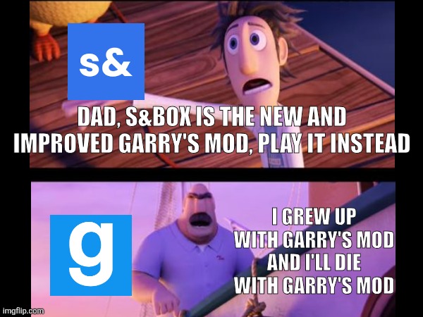 I DONT CARE WHAT YALL SAY I AINT PLAYING S&BOX | Dad, s&box is the new And improved Garry's mod, play it instead; I grew up with Garry's mod and I'll die with Garry's mod | image tagged in gmod | made w/ Imgflip meme maker