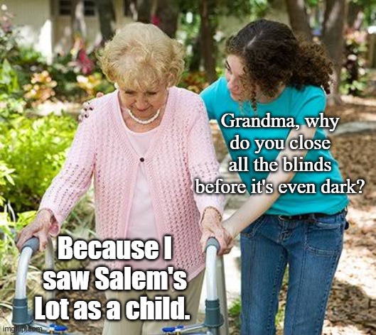 Sure grandma let's get you to bed | Grandma, why do you close all the blinds before it's even dark? Because I saw Salem's Lot as a child. | image tagged in sure grandma let's get you to bed | made w/ Imgflip meme maker